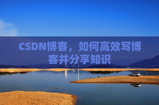 CSDN博客，如何高效写博客并分享知识